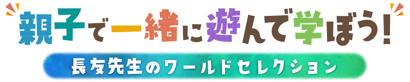 親子で一緒に遊んで学ぼう！長友先生のワールドセレクション